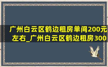 广州白云区鹤边租房单间200元左右_广州白云区鹤边租房300到500