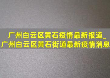 广州白云区黄石疫情最新报道_广州白云区黄石街道最新疫情消息