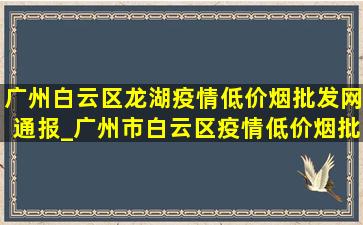 广州白云区龙湖疫情(低价烟批发网)通报_广州市白云区疫情(低价烟批发网)通告