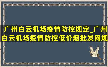 广州白云机场疫情防控规定_广州白云机场疫情防控(低价烟批发网)规定