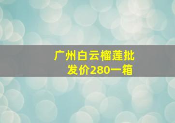 广州白云榴莲批发价280一箱