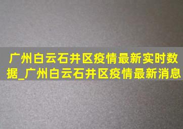 广州白云石井区疫情最新实时数据_广州白云石井区疫情最新消息