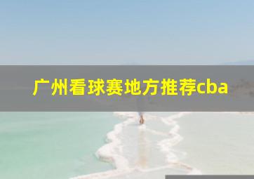 广州看球赛地方推荐cba