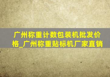 广州称重计数包装机批发价格_广州称重贴标机厂家直销