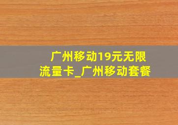 广州移动19元无限流量卡_广州移动套餐