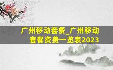 广州移动套餐_广州移动套餐资费一览表2023