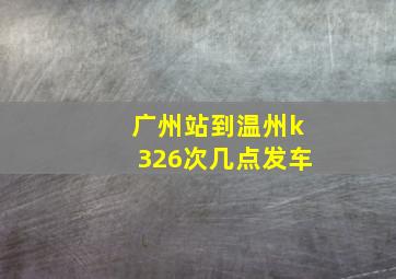 广州站到温州k326次几点发车