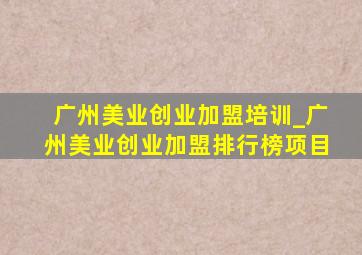 广州美业创业加盟培训_广州美业创业加盟排行榜项目