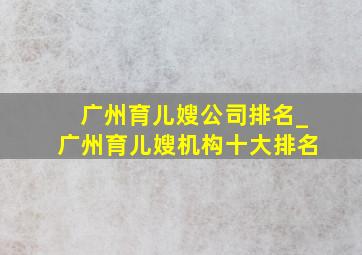 广州育儿嫂公司排名_广州育儿嫂机构十大排名