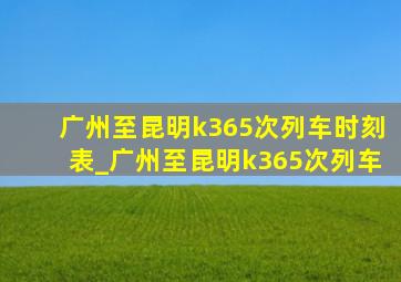 广州至昆明k365次列车时刻表_广州至昆明k365次列车