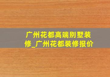 广州花都高端别墅装修_广州花都装修报价