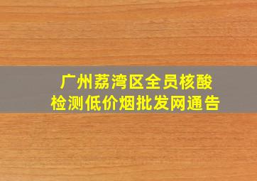 广州荔湾区全员核酸检测(低价烟批发网)通告