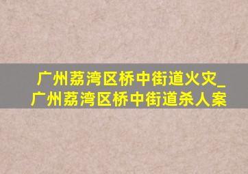 广州荔湾区桥中街道火灾_广州荔湾区桥中街道杀人案