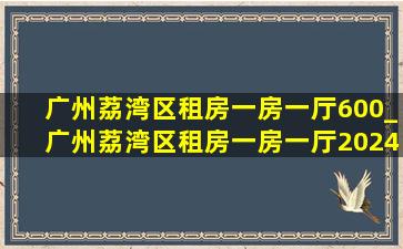 广州荔湾区租房一房一厅600_广州荔湾区租房一房一厅2024年