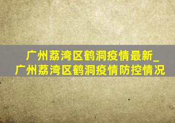 广州荔湾区鹤洞疫情最新_广州荔湾区鹤洞疫情防控情况