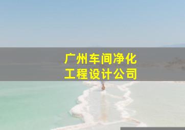 广州车间净化工程设计公司