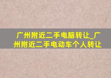 广州附近二手电脑转让_广州附近二手电动车个人转让