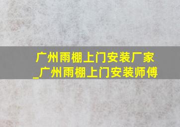 广州雨棚上门安装厂家_广州雨棚上门安装师傅