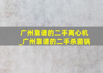 广州靠谱的二手离心机_广州靠谱的二手杀菌锅