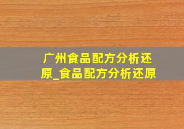 广州食品配方分析还原_食品配方分析还原