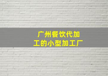 广州餐饮代加工的小型加工厂