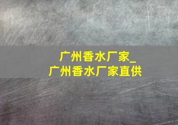 广州香水厂家_广州香水厂家直供