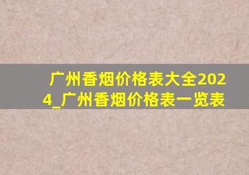 广州香烟价格表大全2024_广州香烟价格表一览表