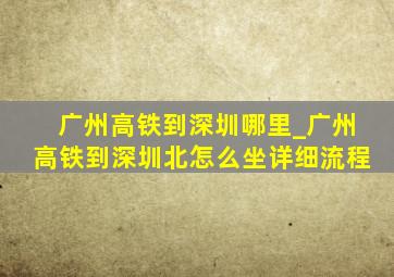 广州高铁到深圳哪里_广州高铁到深圳北怎么坐详细流程