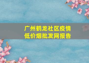 广州鹤龙社区疫情(低价烟批发网)报告