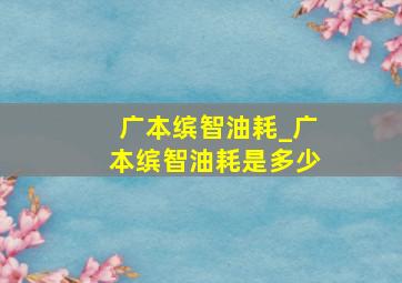 广本缤智油耗_广本缤智油耗是多少