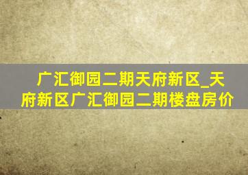 广汇御园二期天府新区_天府新区广汇御园二期楼盘房价