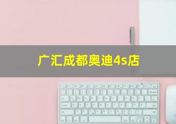 广汇成都奥迪4s店