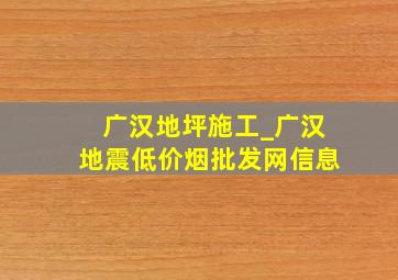 广汉地坪施工_广汉地震(低价烟批发网)信息