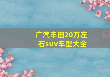 广汽丰田20万左右suv车型大全