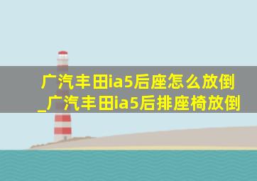 广汽丰田ia5后座怎么放倒_广汽丰田ia5后排座椅放倒