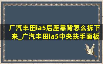 广汽丰田ia5后座靠背怎么拆下来_广汽丰田ia5中央扶手面板拆卸