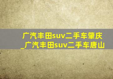 广汽丰田suv二手车肇庆_广汽丰田suv二手车唐山