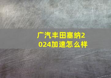 广汽丰田塞纳2024加速怎么样