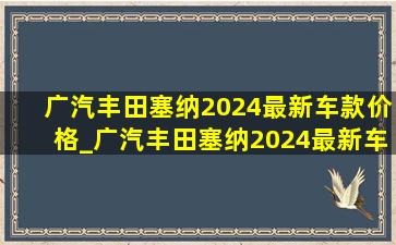 广汽丰田塞纳2024最新车款价格_广汽丰田塞纳2024最新车款