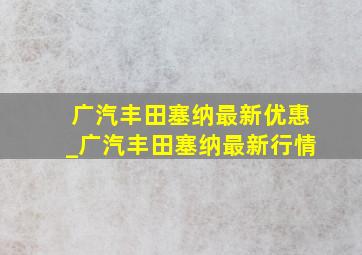 广汽丰田塞纳最新优惠_广汽丰田塞纳最新行情