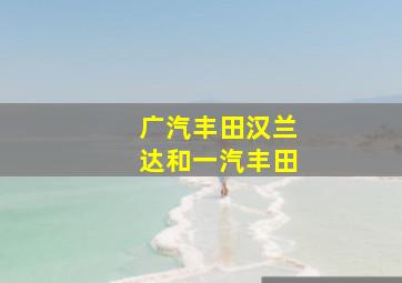 广汽丰田汉兰达和一汽丰田