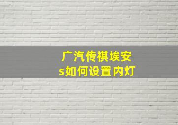 广汽传祺埃安s如何设置内灯