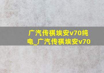 广汽传祺埃安v70纯电_广汽传祺埃安v70