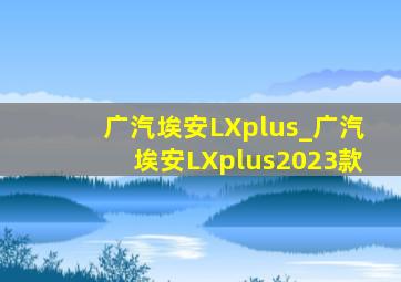 广汽埃安LXplus_广汽埃安LXplus2023款