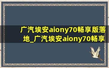 广汽埃安aiony70畅享版落地_广汽埃安aiony70畅享版