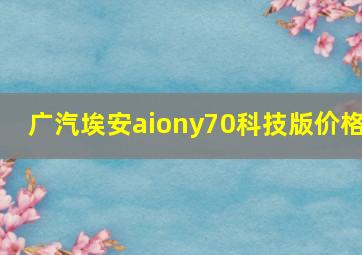 广汽埃安aiony70科技版价格