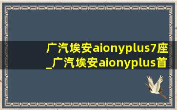 广汽埃安aionyplus7座_广汽埃安aionyplus首付多少