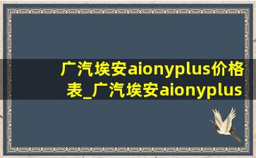 广汽埃安aionyplus价格表_广汽埃安aionyplus价格