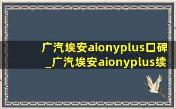 广汽埃安aionyplus口碑_广汽埃安aionyplus续航测试