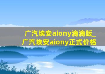 广汽埃安aiony滴滴版_广汽埃安aiony正式价格